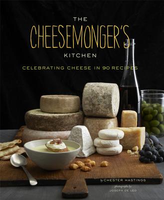 Cheesemonger's Kitchen: Celebrating Cheese in 90 Recipes