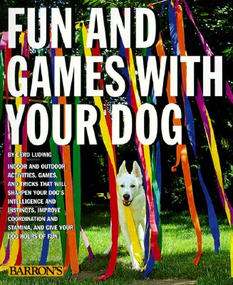 Fun and Games With Your Dog: Expert Advice on a Variety of Activities for You and Your Pet