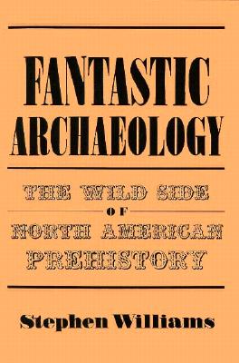 Fantastic Archaeology: The Wild Side of North American Prehistory