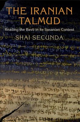 The Iranian Talmud: Reading the Bavli in Its Sasanian Context (Divinations: Rereading Late Ancient Religion)