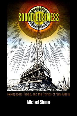 Sound Business: Newspapers, Radio, and the Politics of New Media (American Business, Politics, and Society)