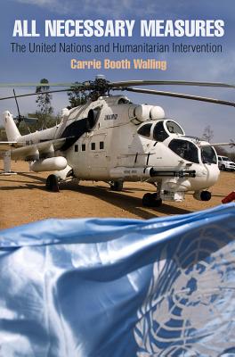 All Necessary Measures: The United Nations and Humanitarian Intervention (Pennsylvania Studies in Human Rights)