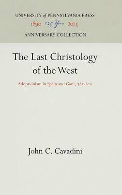 The Last Christology of the West: Adoptionism in Spain and Gaul, 785-820 (Anniversary Collection)