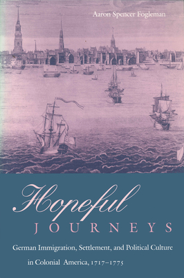 Hopeful Journeys; German Immigration, Settlement, and Political Culture in Colonial America, 1717-1775: Early American Studies