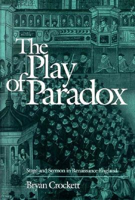 The Play of Paradox: Stage and Sermon in Renaissance England
