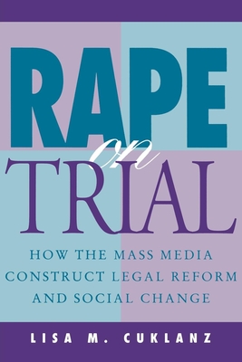 Rape on Trial: How the Mass Media Construct Legal Reform and Social Change [Series: Feminist Cultural Studies, the Media, and Political Culture]