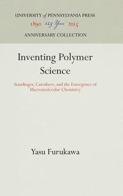 Inventing Polymer Science: Staudinger, Carothers, and the Emergence of Macromolecular Chemistry (Chemical Sciences in Society) (Anniversary Collection)
