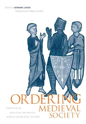 Ordering Medieval Society: Perspectives on Intellectual and Practical Modes of Shaping Social Relations [The Middle Ages Series]