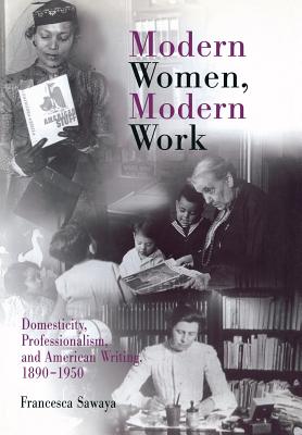 Modern Women, Modern Work: Domesticity, Professionalism, and American Writing, 1890-1950 (Rethinking the Americas)