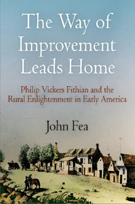 The Way of Improvement Leads Home: Philip Vickers Fithian and the Rural Enlightenment in Early America (Early American Studies)