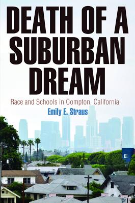 Death of a Suburban Dream: Race and Schools in Compton, California (Politics and Culture in Modern America)