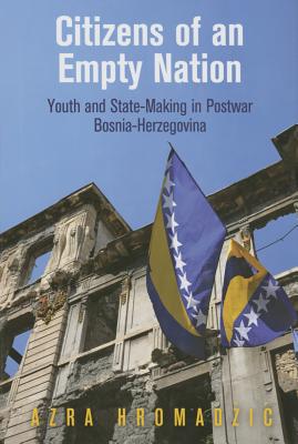 Citizens of an Empty Nation: Youth and State-Making in Postwar Bosnia-Herzegovina (The Ethnography of Political Violence)