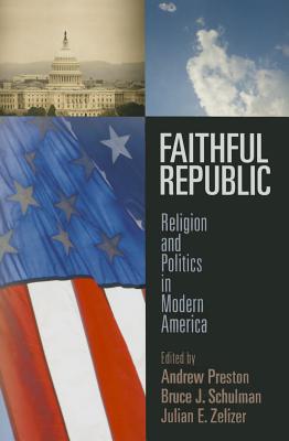 Faithful Republic: Religion and Politics in Modern America (Politics and Culture in Modern America)