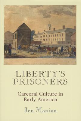 Liberty's Prisoners: Carceral Culture in Early America (Early American Studies)