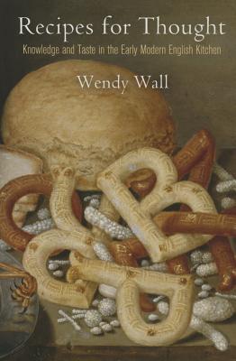 Recipes for Thought: Knowledge and Taste in the Early Modern English Kitchen (Material Texts)