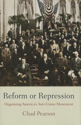 Reform or Repression: Organizing America's Anti-Union Movement (American Business, Politics, and Society)
