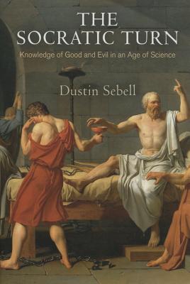 The Socratic Turn: Knowledge of Good and Evil in an Age of Science (Haney Foundation Series)
