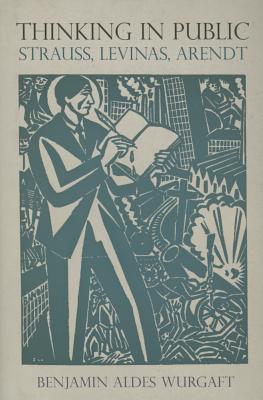 Thinking in Public: Strauss, Levinas, Arendt (Intellectual History of the Modern Age)