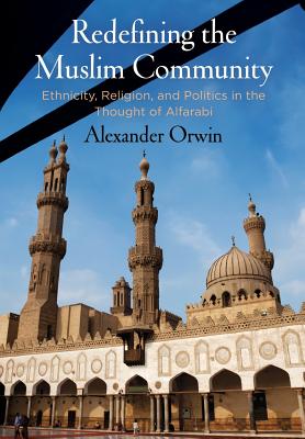 Redefining the Muslim Community: Ethnicity, Religion, and Politics in the Thought of Alfarabi