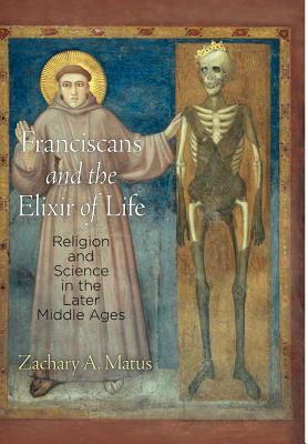 Franciscans and the Elixir of Life: Religion and Science in the Later Middle Ages (The Middle Ages Series)