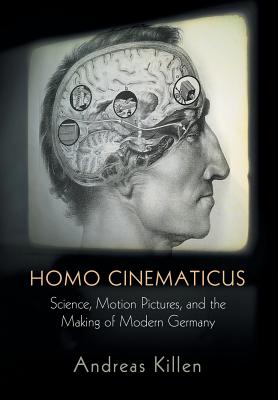 Homo Cinematicus: Science, Motion Pictures, and the Making of Modern Germany (Intellectual History of the Modern Age)