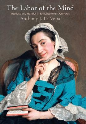 The Labor of the Mind: Intellect and Gender in Enlightenment Cultures (Intellectual History of the Modern Age)