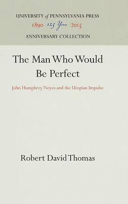 The Man Who Would Be Perfect: John Humphrey Noyes and the Utopian Impulse (Anniversary Collection)