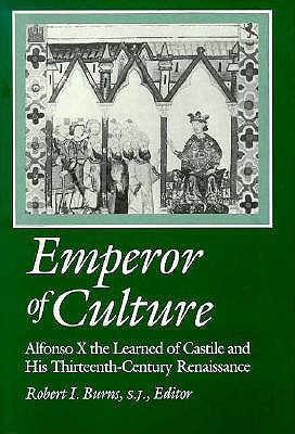 Emperor of Culture: Alfonso X the Learned of Castile and His Thirteenth-Century Renaissance (Anniversary Collection)