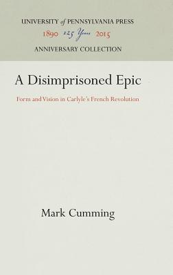 A Disimprisoned Epic: Form and Vision in Carlyle's French Revolution (Anniversary Collection)