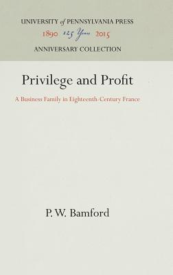 Privilege and Profit: A Business Family in Eighteenth-Century France (Anniversary Collection)