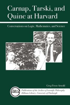 Carnap, Tarski, and Quine at Harvard: Conversations on Logic, Mathematics, and Science (Full Circle: Publications of the Archive of Scientific Philo)