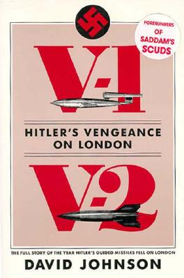V1-V2 Hitler's Vengeance on London: The Full Story of the Year Hitler's Guided Missiles Fell on London