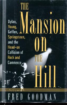 Image for The Mansion on the Hill: Dylan, Young, Geffen, and Springsteen and the Head-on Collision of Rock and Comm erce