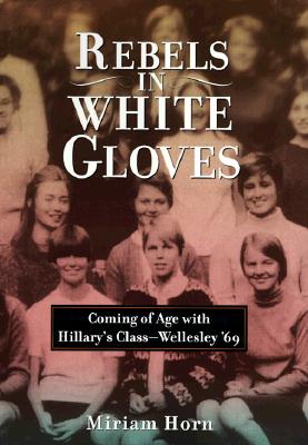 Image for REBELS IN WHITE GLOVES COMING OF AGE WITH HILLARY' CLASS - WLLESLY '69