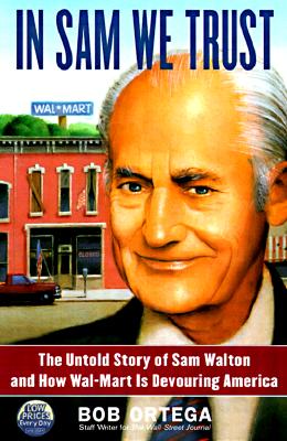 In Sam We Trust the Untold Story of Sam Walton and How Wal-Mart is Devouring America