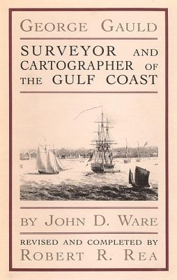 George Gauld: Surveyor and Cartographer of the Gulf [Hardcover] John D. Ware and Robert R. Rea