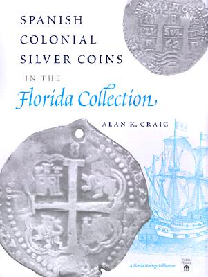 SPANISH COLONIAL SILVER COINS IN THE FLORIDA COLLECTION (FLORIDA HERITAGE)
