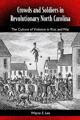 CROWDS AND SOLDIERS IN REVOLUTIONARY NORTH CAROLINA The Culture of Violence in Riot and War
