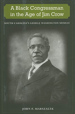 A BLACK CONGRESSMAN IN THE AGE OF JIM CROW: SOUTH CAROLINA'S GEORGE WASHINGTON MURRAY