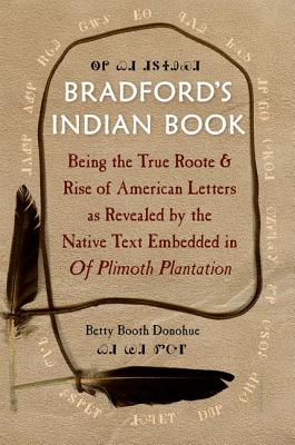 Bradford's Indian Book: Being the True Roote & Rise of American Letters as Revealed by the Native Text Embedded in Of Plimoth Plantation