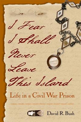 Image for I Fear I Shall Never Leave This Island: Life in a Civil War Prison I Fear I Shall Never Leave This Island: Life in a Civil War Prison