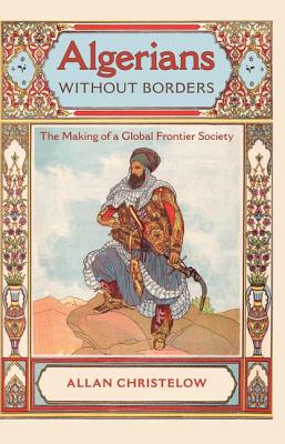 Image for ALGERIANS WITHOUT BORDERS: THE MAKING OF A GLOBAL FRONTIER SOCIETY ALGERIANS WITHOUT BORDERS: THE MAKING OF A GLOBAL FRONTIER SOCIETY
