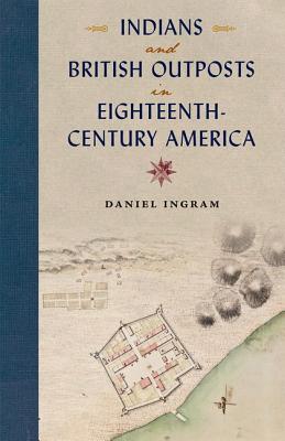 INDIANS AND BRITISH OUTPOSTS IN EIGHTEENTH-CENTURY AMERICA