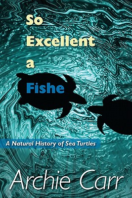 So Excellent a Fishe: A Natural History of Sea Turtles