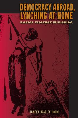 Democracy Abroad, Lynching at Home: Racial Violence in Florida (A Florida Quincentennial Book)
