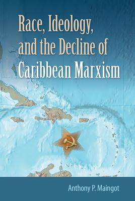 Race, Ideology, and the Decline of Caribbean Marxism [Hardcover] Maingot, Anthony P.