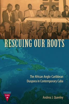Rescuing Our Roots: The African Anglo-Caribbean Diaspora in Contemporary Cuba [Hardcover] Queeley, Andrea J.