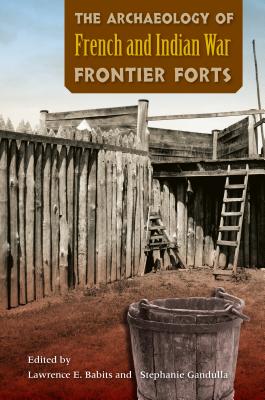 Image for The Archaeology of French and Indian War Frontier Forts The Archaeology of French and Indian War Frontier Forts