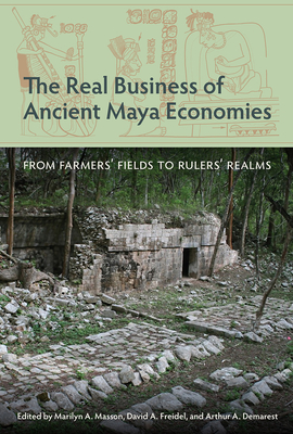 Image for THE REAL BUSINESS OF ANCIENT MAYA ECONOMIES: FROM FARMERS FIELDS TO RULERS REALMS; Maya And Mesoamerican Studies THE REAL BUSINESS OF ANCIENT MAYA ECONOMIES: FROM FARMERS FIELDS TO RULERS REALMS; Maya And Mesoamerican Studies