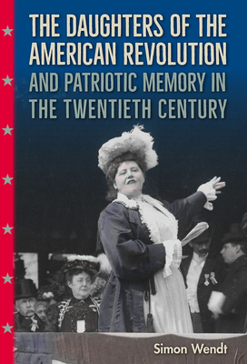 THE DAUGHTERS OF THE AMERICAN REVOLUTION AND PATRIOTIC MEMORY IN THE TWENTIETH CENTURY